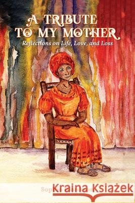 A Tribute to My Mother: Reflections on Life, Love, and Loss Sophia Blankson 9781949981322