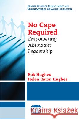 No Cape Required: Empowering Abundant Leadership Bob Hughes Helen Cato 9781949991192 Business Expert Press