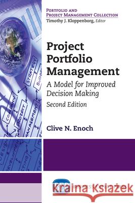 Project Portfolio Management, Second Edition: A Model for Improved Decision Making Clive N. Enoch 9781949991253 Business Expert Press