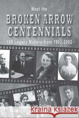 Meet the BROKEN ARROW CENTENNIALS: 100 Legacy Makers from 1902-2002 Jan Collins 9781949993622 Bold Truth Publishing