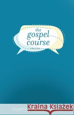 The Gospel Course: The Gospel Can Change the Course of Your Life. Brian Clark 9781950004041
