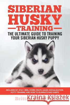 Siberian Husky Training - The Ultimate Guide to Training Your Siberian Husky Puppy: Includes Sit, Stay, Heel, Come, Crate, Leash, Socialization, Potty Brittany Boykin 9781950010035 Cac Publishing LLC
