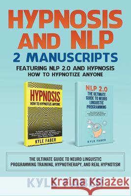 Hypnosis and NLP: 2 Manuscripts - Featuring NLP 2.0 and Hypnosis - How to Hypnotize Anyone: The Ultimate Guide to Neuro Linguistic Progr Faber, Kyle 9781950010158 Cac Publishing LLC