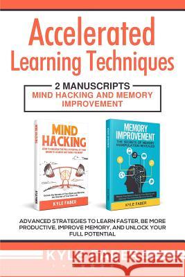 Accelerated Learning Techniques: 2 Manuscripts - Mind Hacking and Memory Improvement: Advanced Strategies to Learn Faster, Be More Productive, Improve Kyle Faber 9781950010219