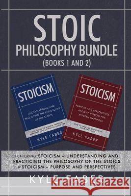 Stoic Philosophy Bundle (Books 1 and 2): Featuring Stoicism - Understanding and Practicing the Philosophy of the Stoics & Stoicism - Purpose and Persp Faber, Kyle 9781950010431 Cac Publishing LLC