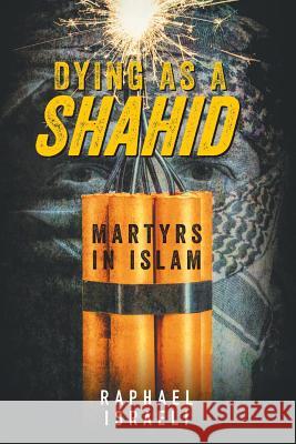 Dying as a Shahid: Martyrs in Islam Raphael Israeli 9781950015160 Strategic Book Publishing & Rights Agency, LL