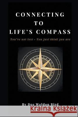 Connecting to Life's Compass: You're not lost - you just think you are Dee Weldon Bird 9781950015214 Strategic Book Publishing & Rights Agency, LL