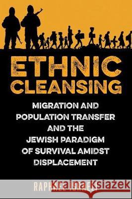 Ethnic Cleansing: Migration and Population Transfer and the Jewish Paradigm of Survival Amidst Displacement Raphael Israeli 9781950015443 Strategic Book Publishing & Rights Agency, LL