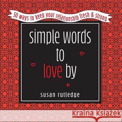 Simple Words To Love by: 50 Ways To Keep Your Relationship Fresh & Strong Susan Rutledge 9781950019038 Willow Bend Press