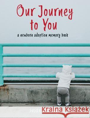 Our Journey To You: A Newborn Adoption Memory Book Rutledge, Susan 9781950019052 Willow Bend Press