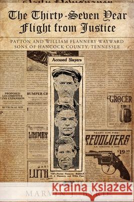 The Thirty-Seven Year Flight from Justice: Patton and William Flannery Wayward Sons of Hancock County, Tennessee Marvin J. Byrd 9781950034628 Yorkshire Publishing