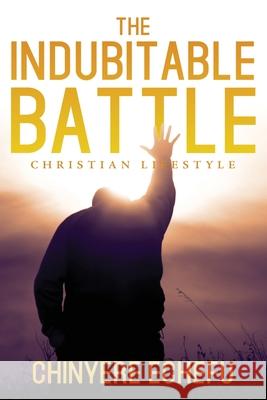 The Indubitable Battle: Christian Lifestyle Chinyere Echefu 9781950034703 Yorkshire Publishing