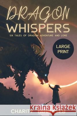 Dragon Whispers: Six Tales of Dragon Adventure and Lore Charity Tahmaseb 9781950042111