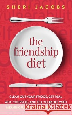 The Friendship Diet: Clean Out Your Fridge, Get Real with Yourself, and Fill Your Life with Meaningful Relationships That Last Sheri Jacobs 9781950043101
