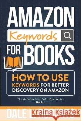 Amazon Keywords for Books: How to Use Keywords for Better Discovery on Amazon Dale L. Roberts 9781950043149 Archangel Ink