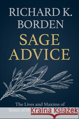 Sage Advice: The Lives and Maxims of Some of History's Wisest People Richard K Borden 9781950043231