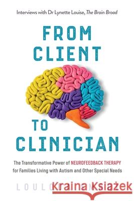 From Client to Clinician: The Transformative Power of Neurofeedback Therapy for Families Living with Autism and Other Special Needs Louloua Smadi Lynette Louise 9781950043279 Louloua Smadi