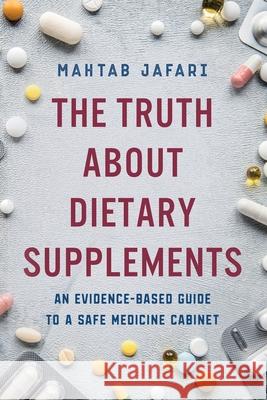 The Truth About Dietary Supplements: An Evidence-Based Guide to a Safe Medicine Cabinet Mahtab Jafari 9781950043330 Archangel Ink