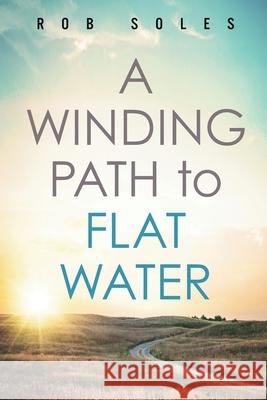 A Winding Path to Flat Water Rob Soles 9781950043408 Archangel Ink