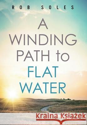 A Winding Path to Flat Water Rob Soles 9781950043415 Archangel Ink