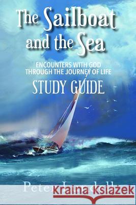 The Sailboat and the Sea Study Guide: Encounters with God Through the Journey of Life Peter Lundell 9781950051090 Elk Lake Publishing, Inc.