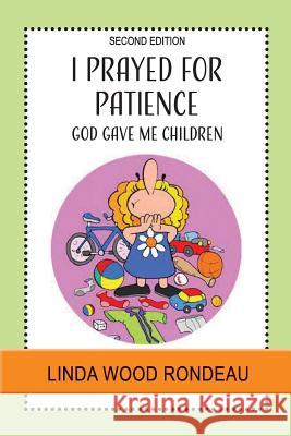 I Prayed for Patience: God Gave Me Children Linda Wood Rondeau 9781950051410 Elk Lake Publishing, Inc.