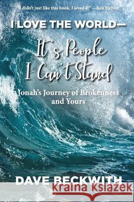 I Love the World--It's People I Can't Stand: Jonah's Journey of Brokenness and Yours. Dave Beckwith 9781950051564