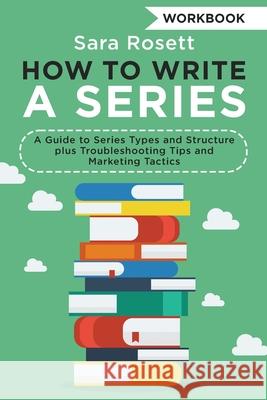 How to Write a Series Workbook: A Guide to Series Types and Structure plus Troubleshooting Tips and Marketing Tactics Sara Rosett 9781950054336 McGuffin Ink