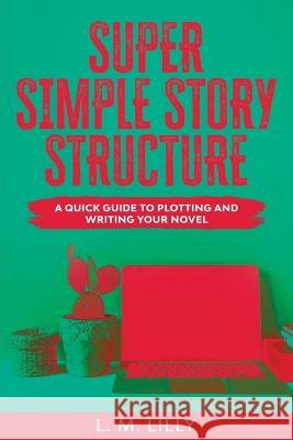 Super Simple Story Structure Large Print: A Quick Guide To Plotting And Writing Your Novel L M Lilly 9781950061396 Spiny Woman LLC