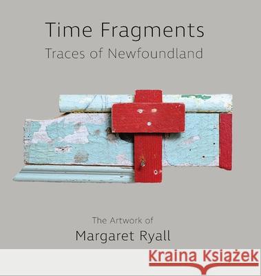 Time Fragments: Traces of Newfoundland The Artwork of Margaret Ryall Margaret Ryall Margaret Ryall 9781950065042 Komatik Press