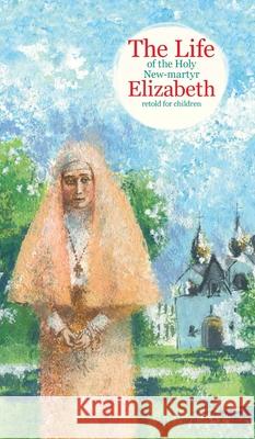 The Life of the Holy New-martyr Elizabeth Tatiana Korshunova Valeria Nerucheva John Hogg 9781950067930