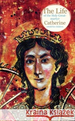 The Life of the Holy Great-martyr Catherine Larisa Faberova Ekaterina Zavalova John Hogg 9781950067954