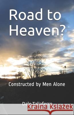 Road to Heaven?: Constructed by Men Alone Dale Taliaferro 9781950072026