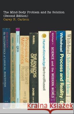 The Mind-Body Problem and Its Solution (Second Edition) Carey R. Carlson 9781950073924 Go to Publish