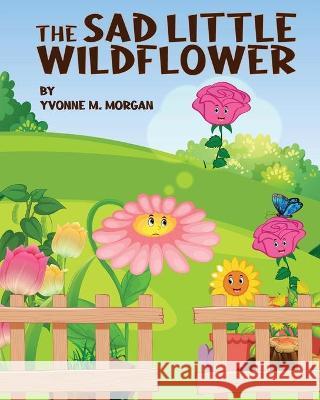 The Sad Little Wildflower Yvonne M Morgan 9781950074273 4rv Children's Corner