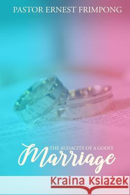 The Audacity of a Godly Marriage Pastor Ernest Frimpong 9781950088188