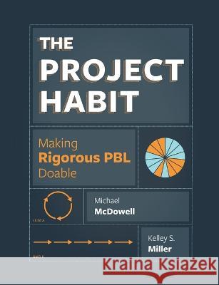 The Project Habit: Making Rigorous PBL Doable Michael McDowell Kelley S. Miller 9781950089123 Mimi and Todd Press