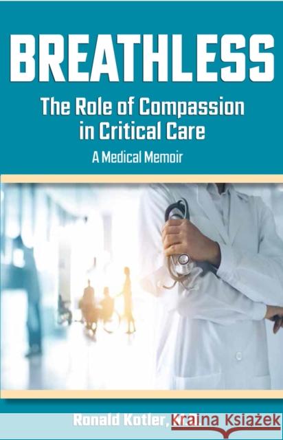 Breathless: The Role of Compassion in Critical Care Kotler, Ronald 9781950091553 Addicus Books