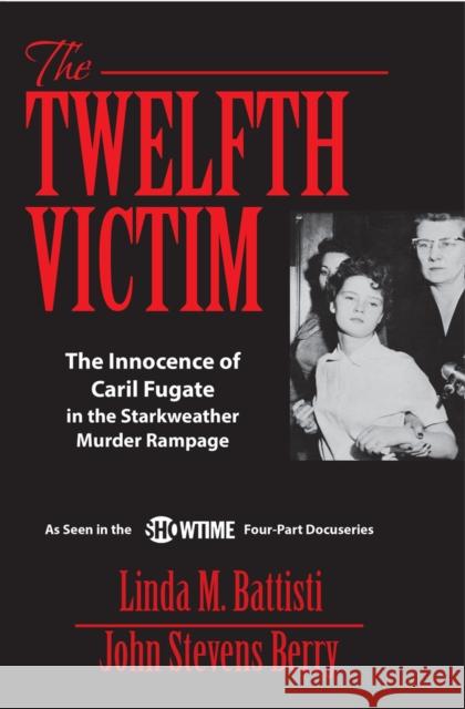 The Twelfth Victim: The Innocence of Caril Fugate in the Starkweather Murder Rampage John Stevens Berry Linda Battisti 9781950091560 Addicus Books