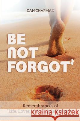 Be not forgot: Remembrances of Life, Love and A Little Larceny Dan Chapman 9781950101122 Dan Chapman