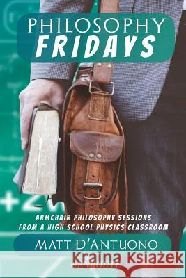 Philosophy Fridays: Armchair Philosophy Sessions from a High School Physics Classroom Matt D'Antuono 9781950108107 En Route Books & Media