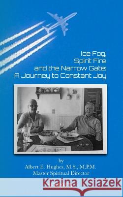 Ice Fog, Spirit Fire and the Narrow Gate: A Journey to Constant Joy Albert E. Hughes 9781950108121