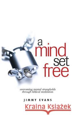 A Mind Set Free: Overcoming Mental Strongholds Through Biblical Meditation Jimmy Evans 9781950113040 Xo Publishing