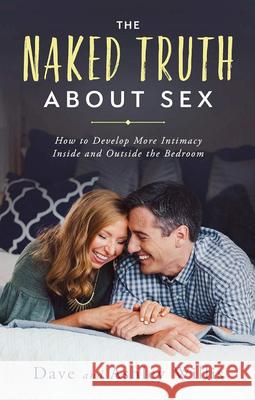 The Naked Truth About Sex: How to Develop More Intimacy Inside and Outside the Bedroom Willis, Dave 9781950113057 XO Publishing