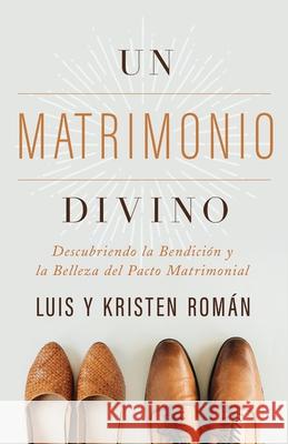 Un Matrimonio Divino: Descubriendo La Bendición Y La Belleza del Pacto Matrimonial Román, Kristen 9781950113323 XO Publishing