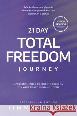 21 Day Total Freedom Journey: A Personal Guide to Finding Freedom for Your Heart, Mind, and Soul Evans, Jimmy 9781950113781