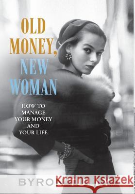 Old Money, New Woman: How To Manage Your Money and Your Life Tully, Byron 9781950118007 Acorn Street Press