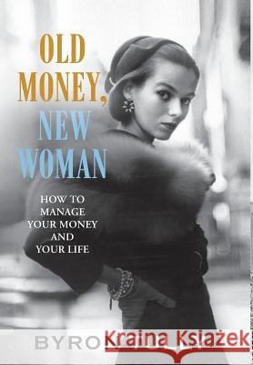 Old Money, New Woman: How To Manage Your Money and Your Life Tully, Byron 9781950118007