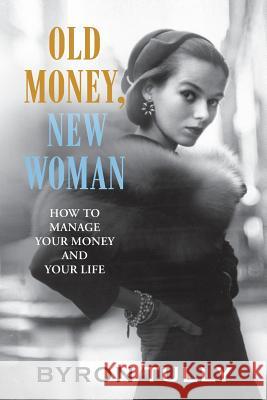 Old Money, New Woman: How to Manage Your Money and Your Life Byron Tully 9781950118014 Acorn Street Press