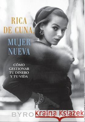 Rica de Cuna, Mujer Nueva: Cómo Gestionar Tu Dinero y Tu Vida Tully, Byron 9781950118090 Acorn Street Press